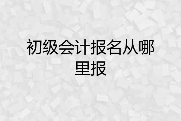 初级会计报名从哪里报