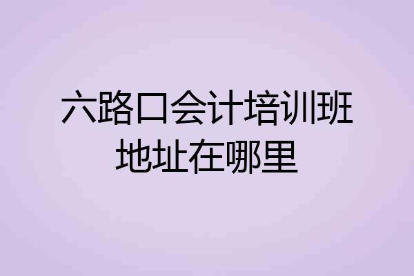 六路口会计培训班地址在哪里