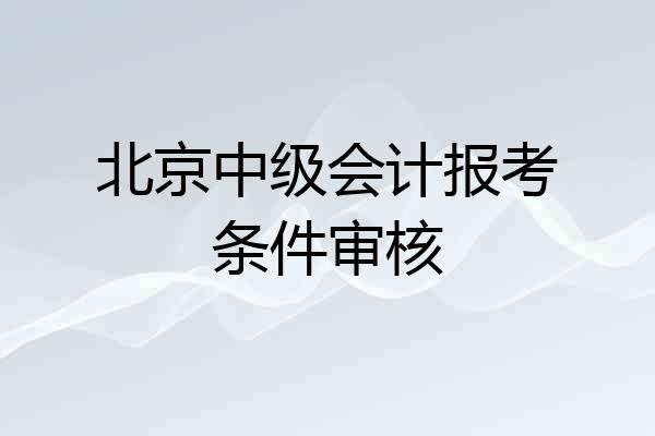 北京中级会计报考条件审核