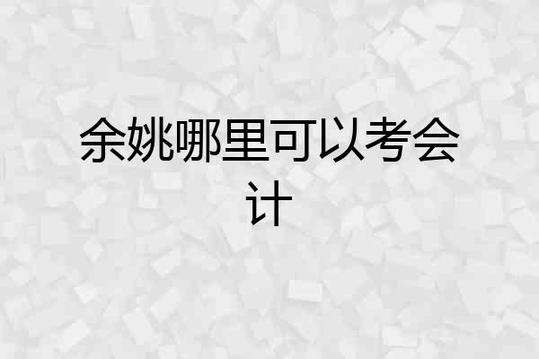 余姚哪里可以考会计