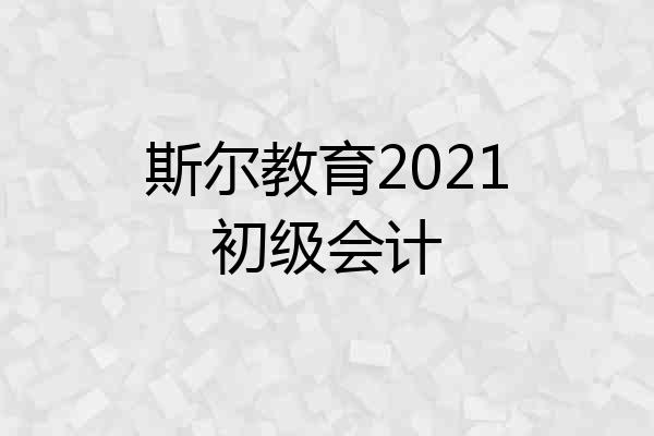 斯尔教育2021初级会计