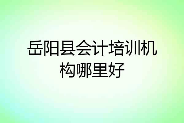 岳阳县会计培训机构哪里好