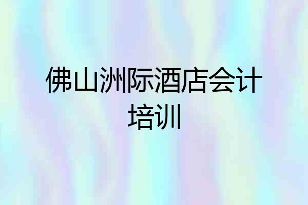 佛山洲际酒店会计培训