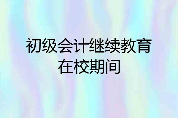初级会计继续教育在校期间