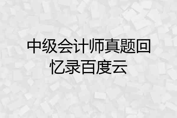 中级会计师真题回忆录百度云