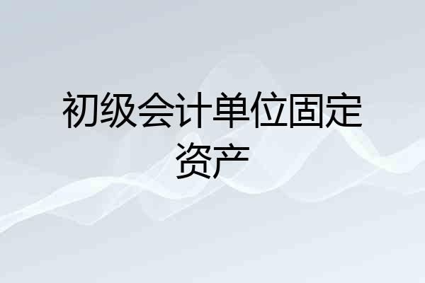 初级会计单位固定资产