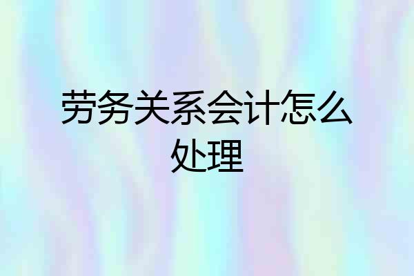 劳务关系会计怎么处理