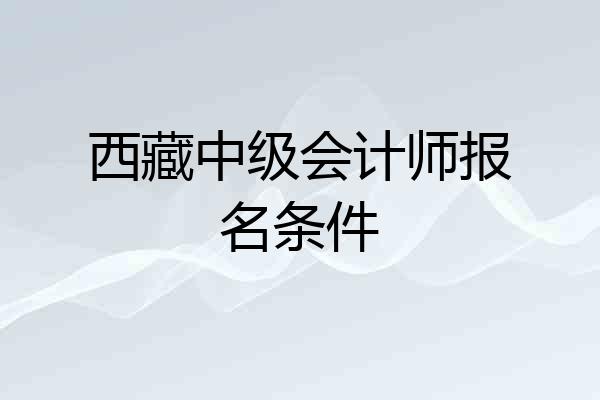 西藏中级会计师报名条件