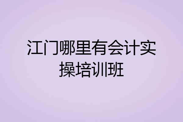 江门哪里有会计实操培训班