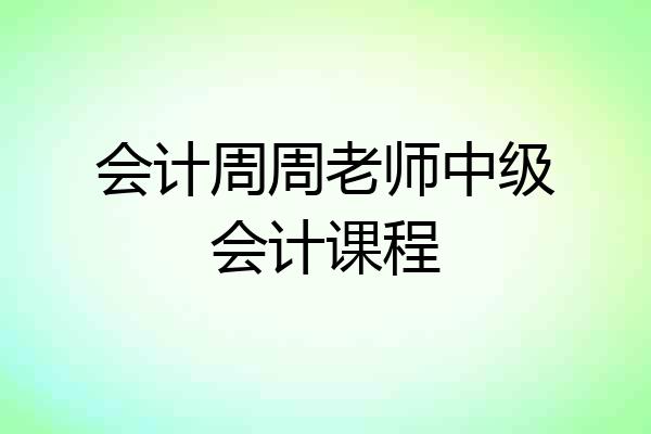 会计周周老师中级会计课程