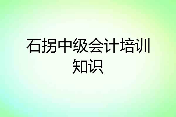 石拐中级会计培训知识