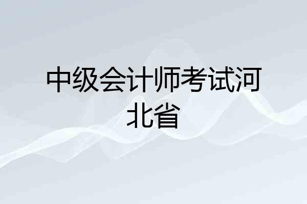 中级会计师考试河北省