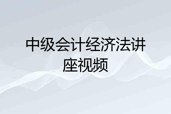 中级会计经济法讲座视频