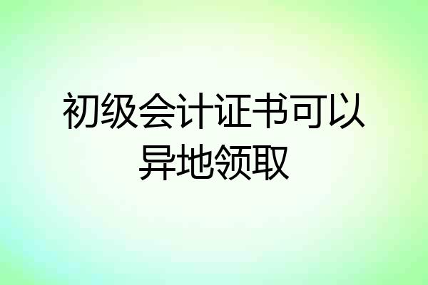 初级会计证书可以异地领取