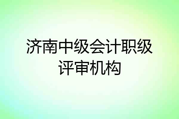 济南中级会计职级评审机构