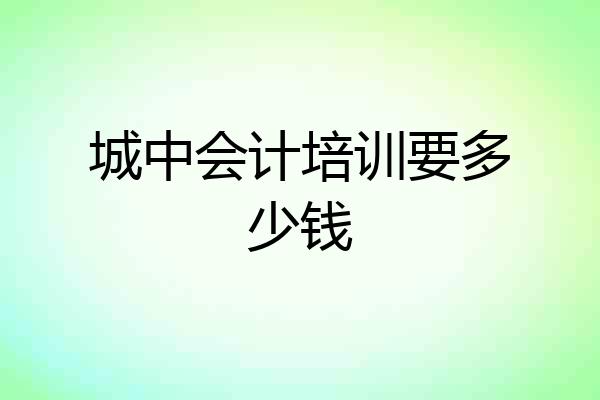 城中会计培训要多少钱