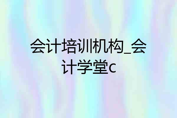 会计培训机构_会计学堂c