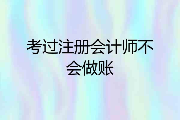 考过注册会计师不会做账