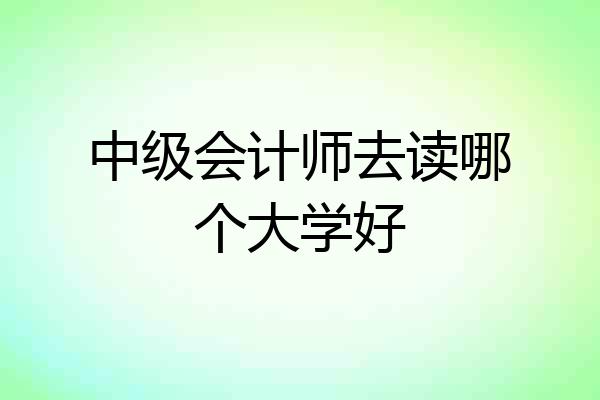 中级会计师去读哪个大学好