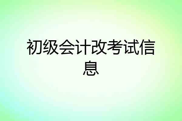 初级会计改考试信息