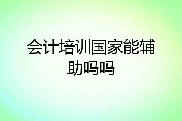 会计培训国家能辅助吗吗
