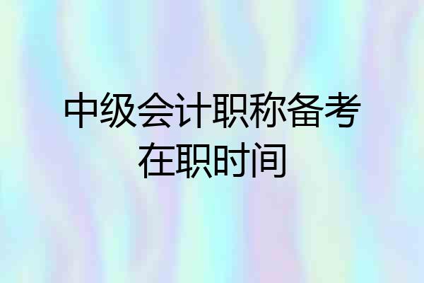 中级会计职称备考在职时间