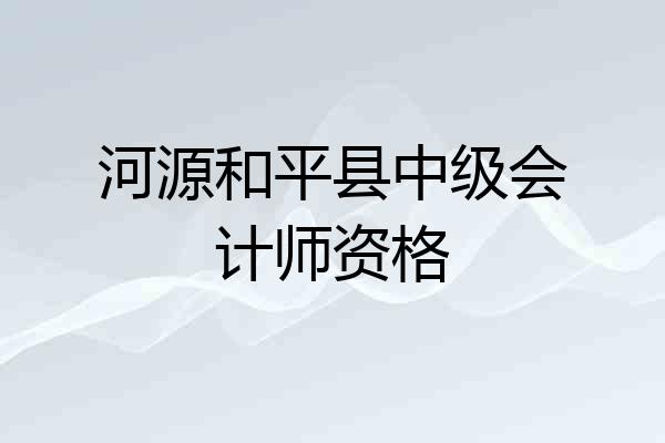 河源和平县中级会计师资格