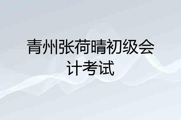 青州张荷晴初级会计考试