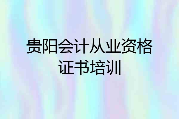 贵阳会计从业资格证书培训