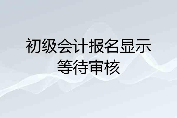 初级会计报名显示等待审核