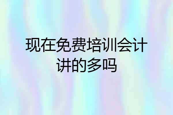 现在免费培训会计讲的多吗