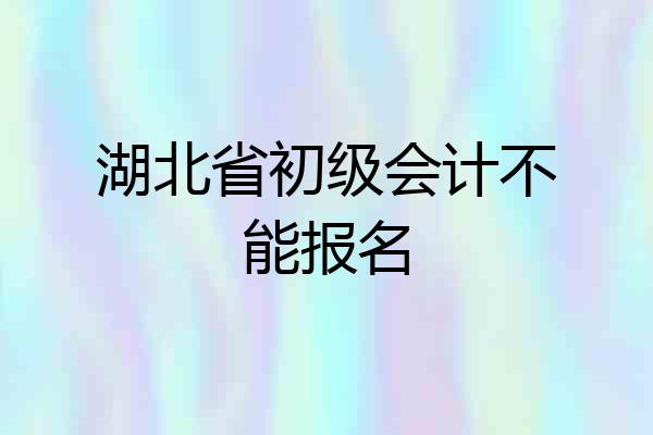 湖北省初级会计不能报名