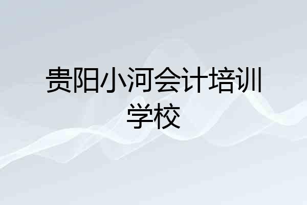 贵阳小河会计培训学校