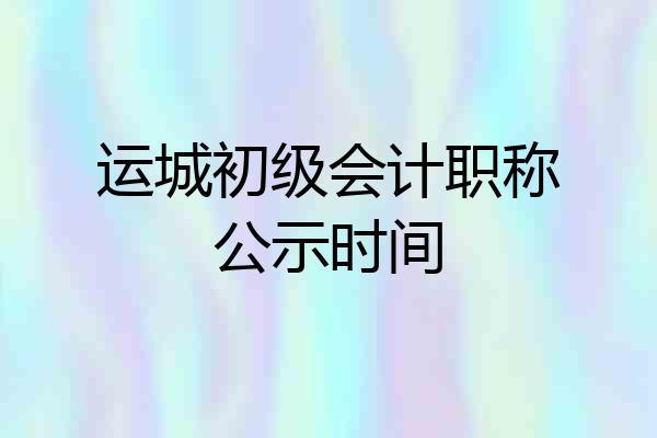 运城初级会计职称公示时间