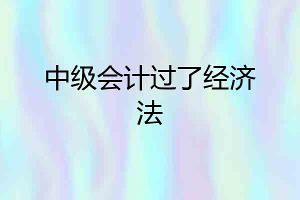 中级会计过了经济法