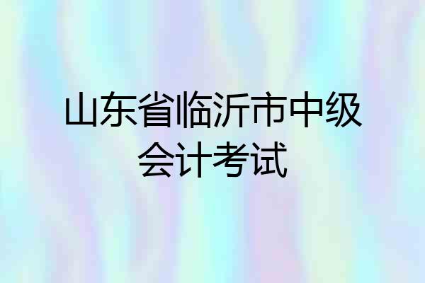 山东省临沂市中级会计考试