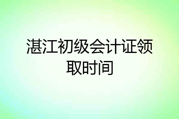 湛江初级会计证领取时间