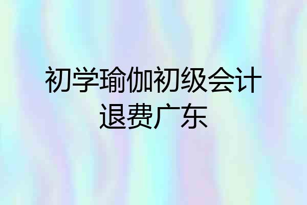 初学瑜伽初级会计退费广东