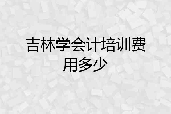 吉林学会计培训费用多少
