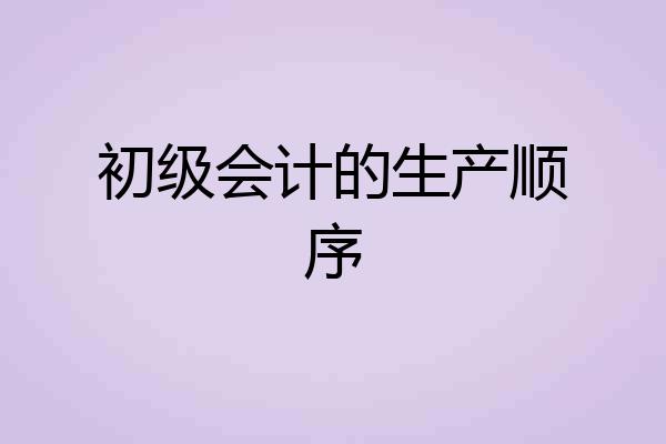 初级会计的生产顺序
