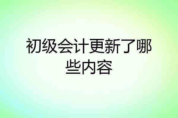 初级会计更新了哪些内容