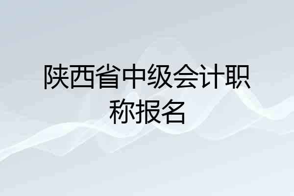 陕西省中级会计职称报名