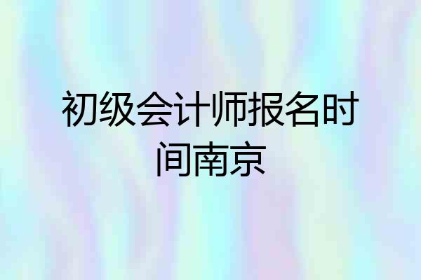 初级会计师报名时间南京