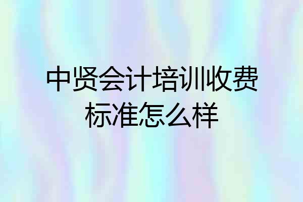 中贤会计培训收费标准怎么样