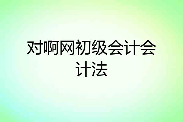 对啊网初级会计会计法