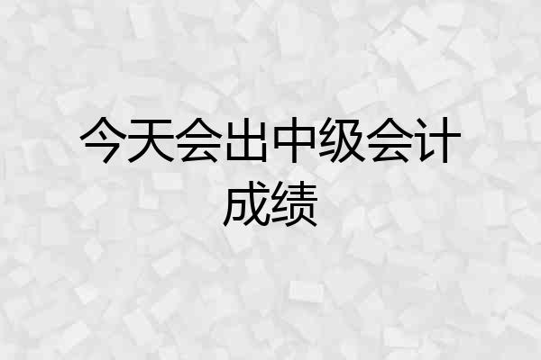 今天会出中级会计成绩