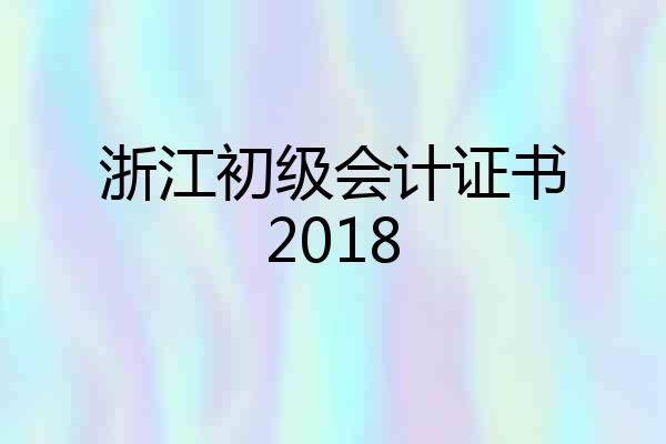 浙江初级会计证书2018