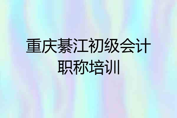 重庆綦江初级会计职称培训