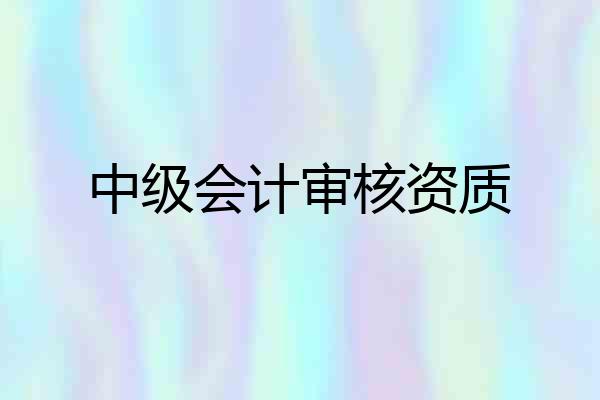 中级会计审核资质