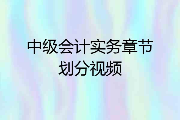 中级会计实务章节划分视频